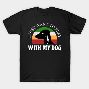 I just want to play with my dog lover T-Shirt